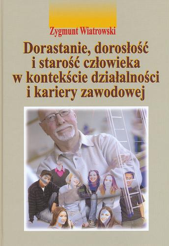 Okładka książki Dorastanie, dorosłość i starość człowieka w kontekście działalności i kariery zawodowej / Zygmunt Wiatrowski.