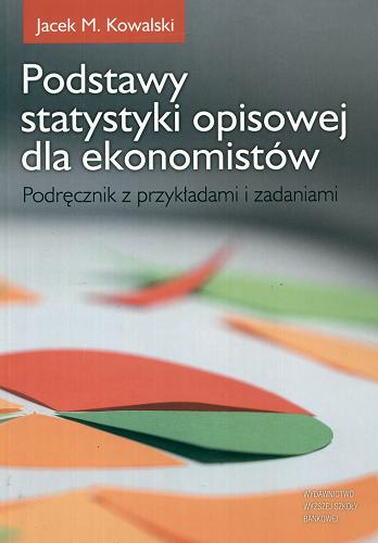 Okładka książki Podstawy statystyki opisowej dla ekonomistów : podręcznik z przykładami i zadaniami / Jacek M. Kowalski.