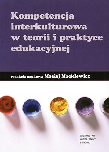 Okładka książki Kompetencja interkulturowa w teorii i praktyce edukacyjnej / redakcja naukowa Maciej Mackiewicz.