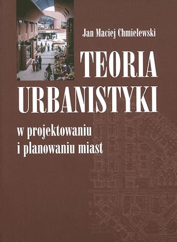 Okładka książki Teoria urbanistyki w projektowaniu i planowaniu miast / Jan Maciej Chmielewski.