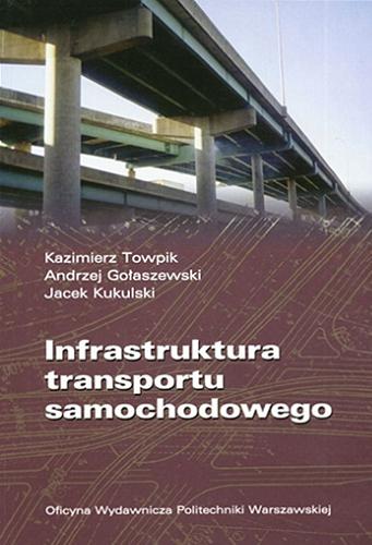 Okładka książki Infrastruktura transportu samochodowego / Kazimierz Towpik, Andrzej Gołaszewski, Jacek Kukulski.