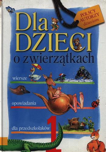 Okładka książki Dla dzieci o zwierzątkach. [Cz.] 1 / [wybór Anna Sójka-Leszczyńska ; il. Sebastian Person].