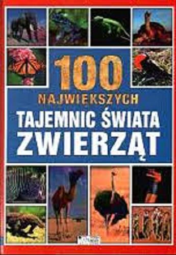 Okładka książki 100 największych tajemnic świata zwierząt / Andrew Charman ; [tł. Anna Maria Ziołek].