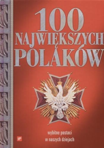 Okładka książki 100 największych Polaków /  [aut. Maria Backmann et al. ; red. Joanna Tropiło, Agnieszka Pioch-Sławomirska].