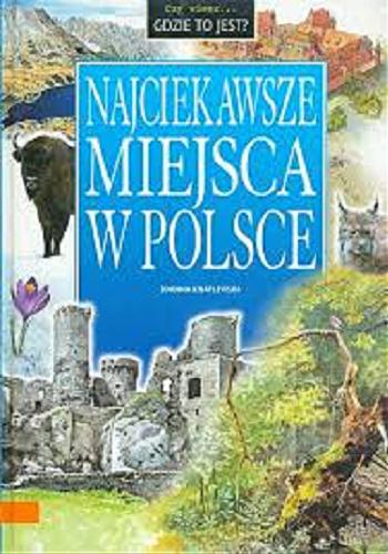 Okładka książki Najciekawsze miejsca w Polsce / Joanna Knaflewska ; il. Maciej Lechowski ; il. Marek Szyszko.