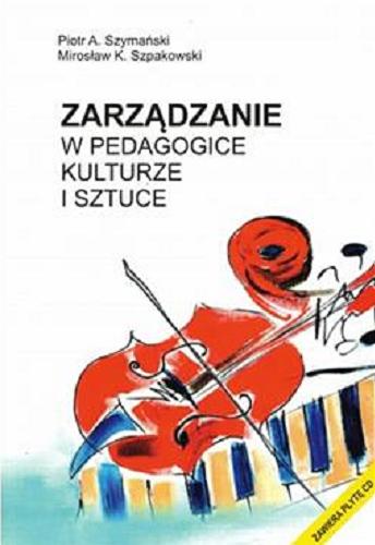 Okładka książki Zarządzanie w pedagogice, kulturze i sztuce / Piotr A. Szymański, Mirosław K. Szpakowski.
