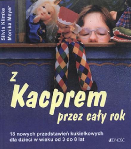 Okładka książki Z Kacprem przez cały rok : 18 nowych przedstawień kukiełkowych dla dzieci w wieku od 3 do 8 lat / Silvia Klimke ; Monika Meyer ; tłum. Magdalena Jałowiec.