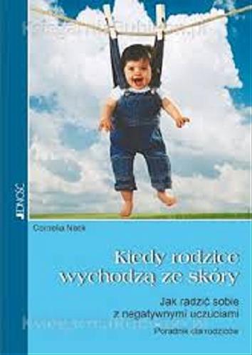 Okładka książki Kiedy rodzice wychodzą ze skóry :jak radzić sobie z negatywnymi uczuciami : poradnik dla rodziców / Cornelia Nack ; tł. Magdalena Jałowiec.