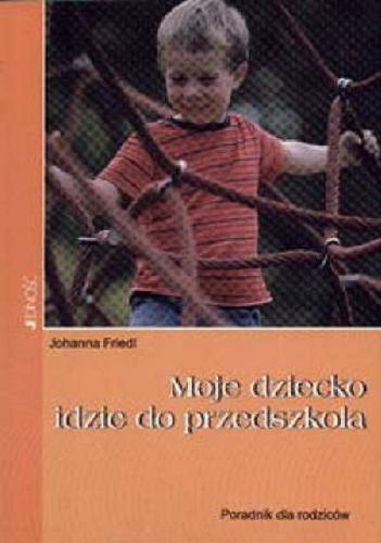 Okładka książki Moje dziecko idzie do przedszkola : poradnik dla rodziców / Johanna Friedl ; tłumaczenie Magdalena Jałowiec.