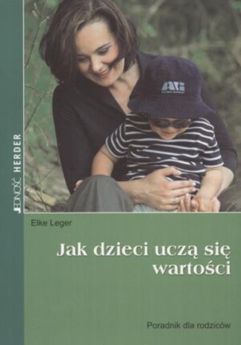 Okładka książki Jak dzieci uczą się wartości : poradnik dla rodziców / Elke Leger ; tł. Magdalena Jałowiec.