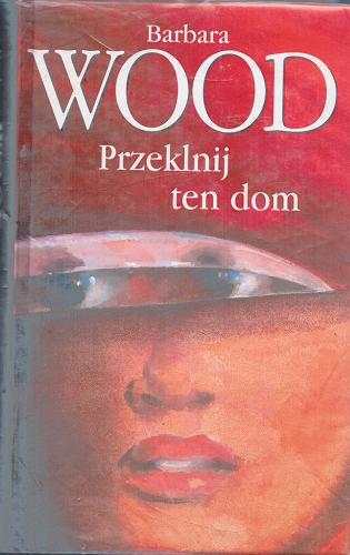 Okładka książki Przeklnij ten dom / Barbara Wood ; z ang. przeł. Anna Pajek.