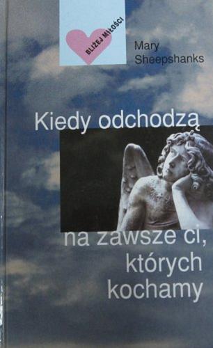 Okładka książki Kiedy odchodzą na zawsze ci, których kochamy / Mary Sheepshanks ; tłum. Doleżal- Nowicka Irena.