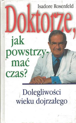Okładka książki Doktorze, jak powstrzymać czas? : dolegliwości wieku dojrzałego / Isadore Rosenfeld ; tłum. Grażyna Gasparska.