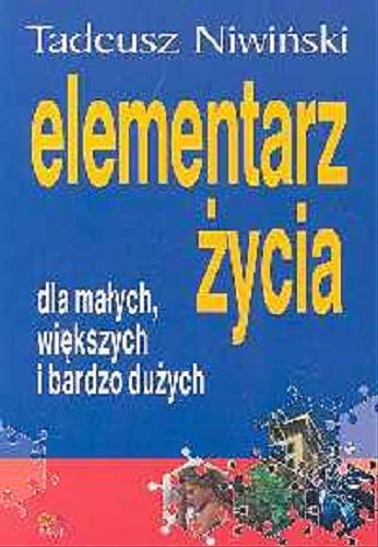 Okładka książki Elementarz życia dla małych, większych i bardzo dużych / Tadeusz Niwiński.