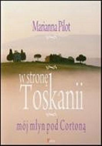 Okładka książki W stronę Toskanii : mój młyn pod Cortoną / Marianna Pilot.
