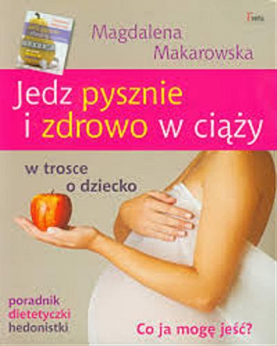 Okładka książki Jedz pysznie i zdrowo w ciąży : w trosce o dziecko : poradnik dietetyczki hedonistki / Magdalena Makarowska.
