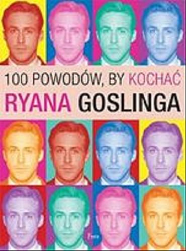 Okładka książki 100 powodów by kochać Ryana Goslinga / Joanna Benecke ; przekład Dariusz Rossowski.