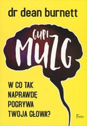 Okładka książki Gupi muzg [!] : w co tak naprawdę pogrywa twoja głowa / Dean Burnett ; przekład Dariusz Rossowski.