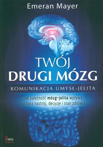 Okładka książki Twój drugi mózg : komunikacja umysł-jelita : Jak zależność mózg-jelita wpływa na nasz nastrój, decyzje i stan zdrowia / Emeran Mayer ; przekład Dariusz Rossowski.