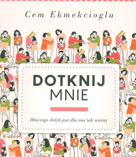 Okładka książki Dotknij mnie : dlaczego dotyk jest dla nas tak ważny / Cem Ekmekcioglu ; przekład Ewa Ziegler-Brodnicka.