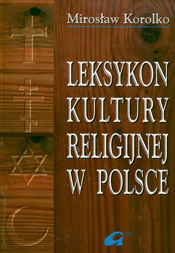 Okładka książki Leksykon kultury religijnej w Polsce : miejsca, obrzędy, wspólnoty : (z przydatkiem literackich wypisów) / Mirosław Korolko.