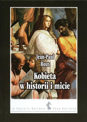 Okładka książki Kobieta w historii i micie / Jean-Paul Roux ; przeł. [z fr.] Barbara Szczepańska.