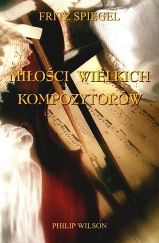 Okładka książki Miłości wielkich kompozytorów / Fritz Spiegl ; tł. Ewa Pankiewicz.