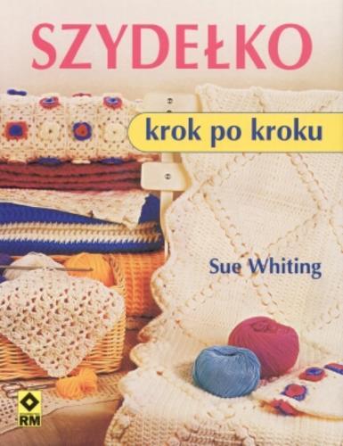 Okładka książki Szydełko : krok po kroku / Sue Whiting ; tłum. Katarzyna Gwiazda.