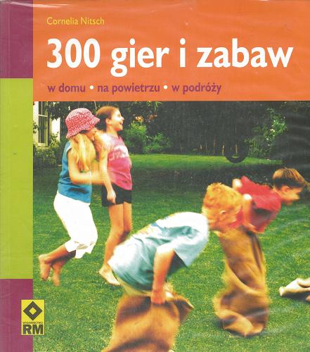 Okładka książki 300 gier i zabaw :  w domu, na powietrzu, w podróży / Cornelia Nitsch ; [tł. Agnieszka Różańska].
