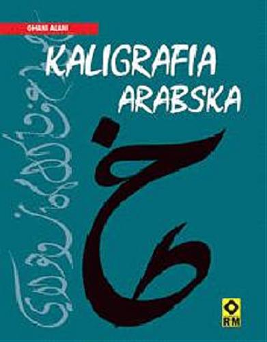Okładka książki Kaligrafia arabska / Ghani Alani tekst i kaligrafie ; [tłumaczenie [z ang.] Igor Waleńczak].