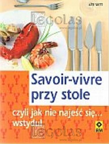 Okładka książki Savoir-vivre przy stole, czyli Jak nie najeść się... wstydu! / Ute Witt ; [tł. Paulina Berndt].