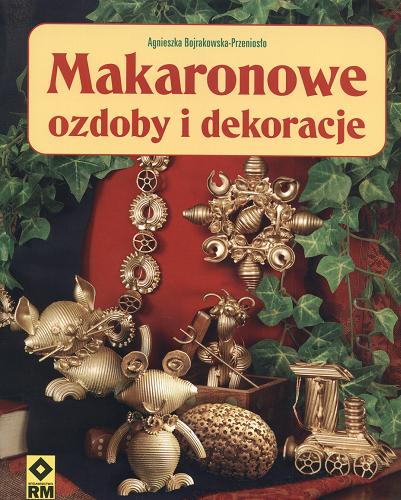 Okładka książki Makaronowe ozdoby i dekoracje / Agnieszka Bojrakowska-Przeniosło.