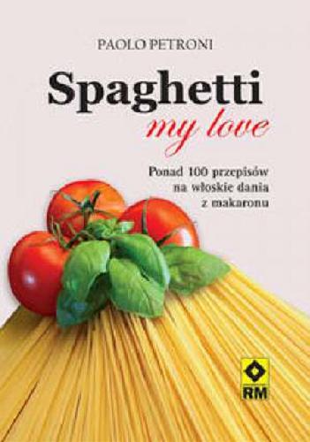 Okładka książki Spaghetti my love / Paolo Petroni ; [tł. Agnieszka Chodkowska-Gyurics].