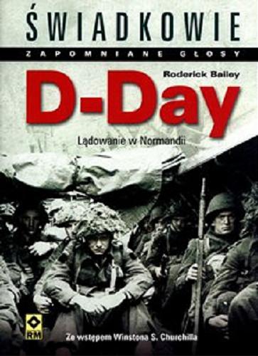 Okładka książki D-Day : lądowanie w Normandii : świadkowie : zapomniane głosy / Roderick Bailey we współpracy z Imperial War Museum; tł. Katarzyna Skawran