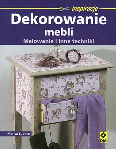 Okładka książki Dekorowanie mebli : malowanie i inne techniki / Marisa Lupato ; [tł. Dorota Mierzejewska].