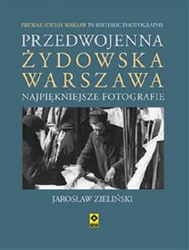 Okładka książki Przedwojenna żydowska Warszawa : najpiękniejsze fotografie = Prewar Jewish Warsaw in historic photographs / Jarosław Zieliński ; [tłumaczenie: Diana Wieliczko].
