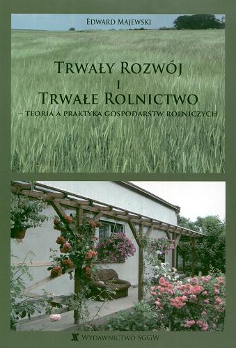 Okładka książki Trwały rozwój i trwałe rolnictwo : teoria a praktyka gospodarstw rolniczych / Edward Majewski.