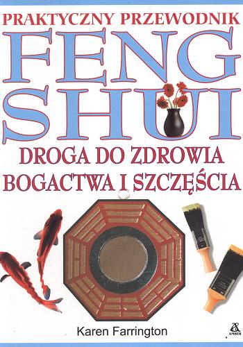 Okładka książki Feng shui - droga do zdrowia, bogactwa i szczęścia :praktyczny przewodnik / Karen Farrington ; tł. Katarzyna Przybyś.