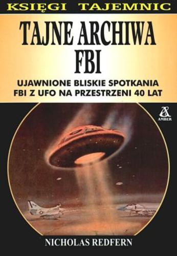 Okładka książki Tajne archiwa FBI : ujawnione bliskie spotkania FBI z UFO na przestrzeni 40 lat / Nicholas Redfern ; przekład Krzysztof Kurek.