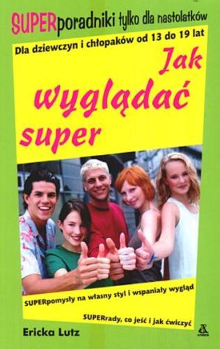Okładka książki Jak wyglądać super / Ericka Lutz ; przekł. Małgorzata Strzelec.