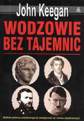 Okładka książki Wodzowie bez tajemnic : Aleksander Wielki, Wellington, Grant, Hitler / John Keegan ; tł. Ewa Morycińska-Dzius.