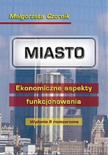 Okładka książki Miasto : ekonomiczne aspekty funkcjonowania / Małgorzata Czornik.