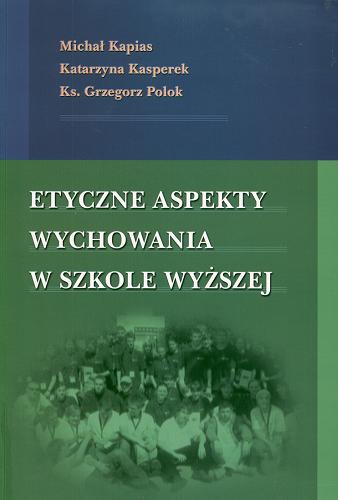 Okładka książki Etyczne aspekty wychowania w szkole wyższej / Michał Kapias, Katarzyna Kasperek, Grzegorz Polok.