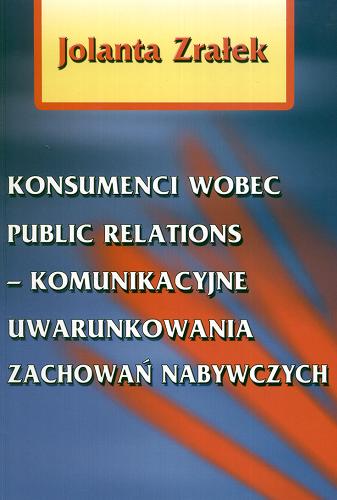 Okładka książki Konsumenci wobec public relations :  komunikacyjne uwarunkowania zachowań nabywczych / Jolanta Zrałek.