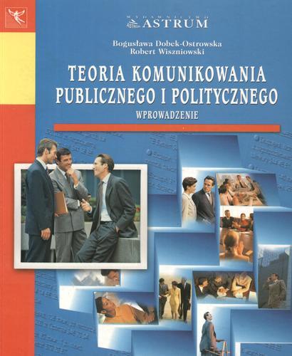 Okładka książki Teoria komunikowania publicznego i politycznego : wprowadzenie / Bogusława Dobek-Ostrowska, Robert Wiszniowski.