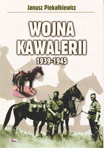 Okładka książki Wojna kawalerii 1939-1945 / Janusz Piekałkiewicz ; tł. Maurycy Merunowicz.