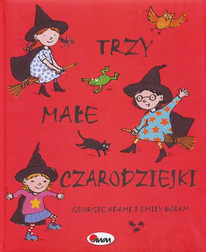 Okładka książki Trzy małe czarodziejki / Georgie Adams i Emily Bolam ; w tłumaczenie Liliany Fabisińskiej.