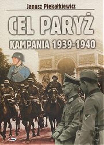 Okładka książki Cel Paryż :  kampania 1939-1940 / Janusz Piekałkiewicz ; przekł. Paweł Seydak.