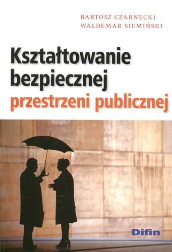 Okładka książki Kształtowanie bezpiecznej przestrzeni publicznej / Bartosz Czarnecki ; Waldemar Siemiński.