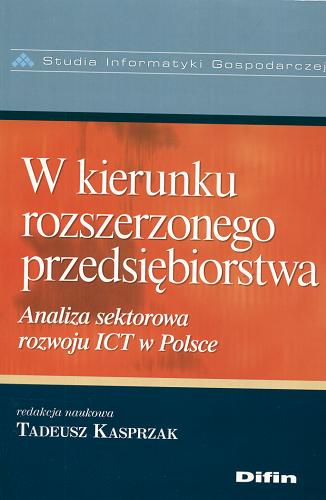 Okładka książki W kierunku rozszerzonego przedsiębiorstwa : analiza sektorowa rozwoju ICT w Polsce / red. nauk. Tadeusz Kasprzak.